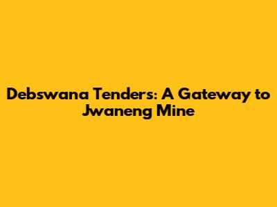 Debswana Tenders: A Gateway to Jwaneng Mine