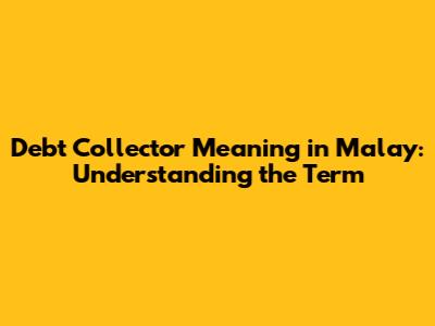 Debt Collector Meaning in Malay: Understanding the Term