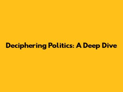 Deciphering Politics: A Deep Dive