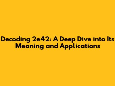 Decoding 2e42: A Deep Dive into Its Meaning and Applications