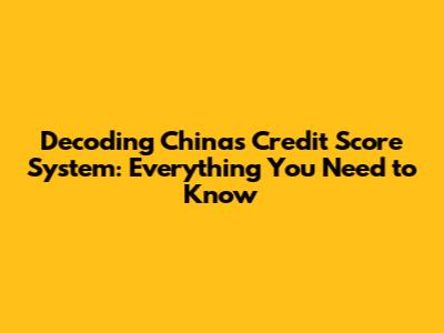 Decoding China's Credit Score System: Everything You Need to Know