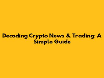Decoding Crypto News & Trading: A Simple Guide