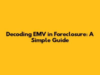 Decoding EMV in Foreclosure: A Simple Guide