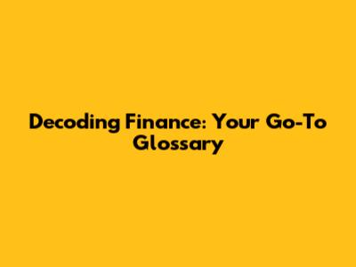 Decoding Finance: Your Go-To Glossary