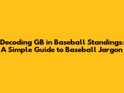 Decoding GB in Baseball Standings: A Simple Guide to Baseball Jargon