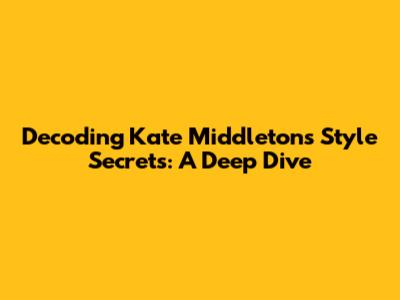 Decoding Kate Middleton's Style Secrets: A Deep Dive