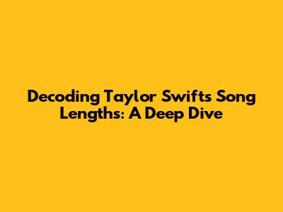 Decoding Taylor Swift's Song Lengths: A Deep Dive