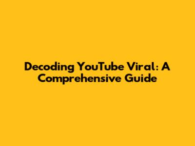 Decoding YouTube Viral: A Comprehensive Guide
