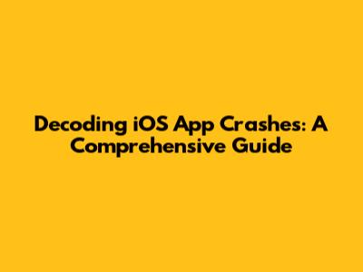 Decoding iOS App Crashes: A Comprehensive Guide