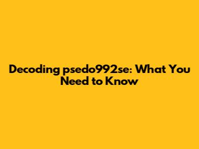 Decoding psedo992se: What You Need to Know