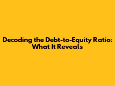 Decoding the Debt-to-Equity Ratio: What It Reveals