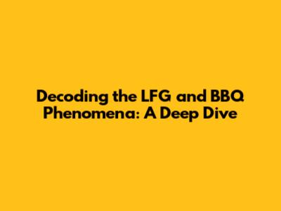 Decoding the LFG and BBQ Phenomena: A Deep Dive