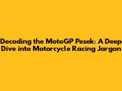 Decoding the MotoGP 'Pesek': A Deep Dive into Motorcycle Racing Jargon
