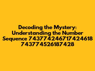 Decoding the Mystery: Understanding the Number Sequence 743774246717424618 743774526187428