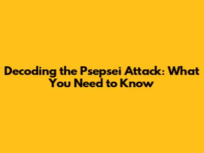 Decoding the Psepsei Attack: What You Need to Know
