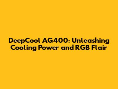 DeepCool AG400: Unleashing Cooling Power and RGB Flair