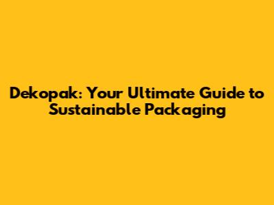 Dekopak: Your Ultimate Guide to Sustainable Packaging
