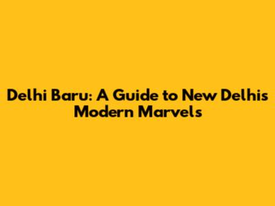 Delhi Baru: A Guide to New Delhi's Modern Marvels