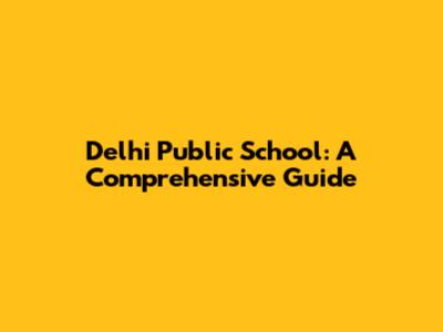 Delhi Public School: A Comprehensive Guide