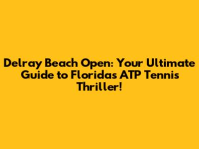 Delray Beach Open: Your Ultimate Guide to Florida's ATP Tennis Thriller!