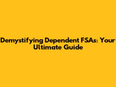 Demystifying Dependent FSAs: Your Ultimate Guide