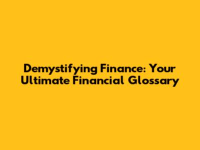 Demystifying Finance: Your Ultimate Financial Glossary