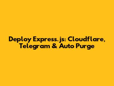 Deploy Express.js: Cloudflare, Telegram & Auto Purge