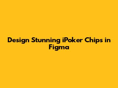 Design Stunning iPoker Chips in Figma