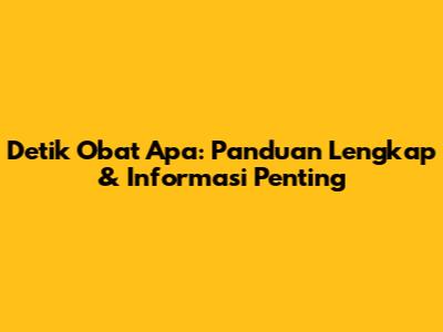 Detik Obat Apa: Panduan Lengkap & Informasi Penting