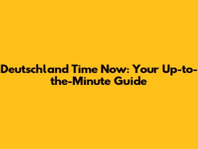 Deutschland Time Now: Your Up-to-the-Minute Guide