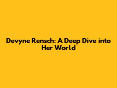 Devyne Rensch: A Deep Dive into Her World