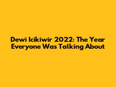 Dewi Icikiwir 2022: The Year Everyone Was Talking About