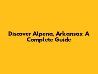 Discover Alpena, Arkansas: A Complete Guide