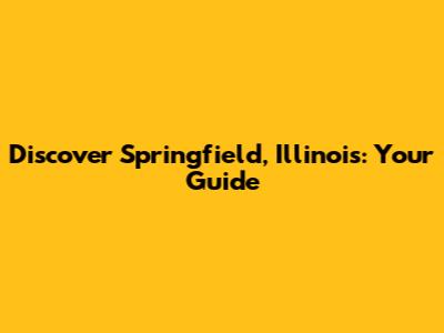 Discover Springfield, Illinois: Your Guide