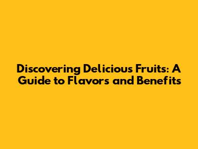 Discovering Delicious Fruits: A Guide to Flavors and Benefits