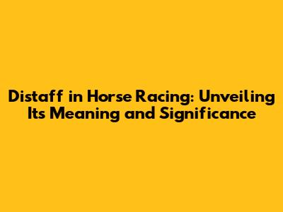Distaff in Horse Racing: Unveiling Its Meaning and Significance