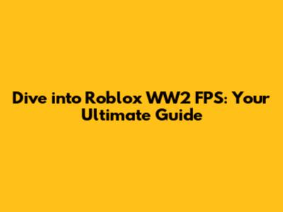 Dive into Roblox WW2 FPS: Your Ultimate Guide