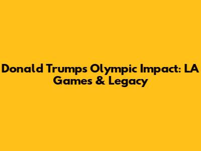 Donald Trump's Olympic Impact: LA Games & Legacy