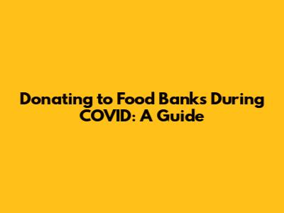 Donating to Food Banks During COVID: A Guide