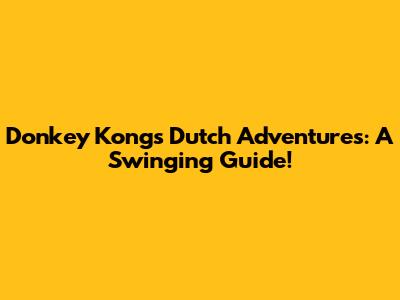 Donkey Kong's Dutch Adventures: A Swinging Guide!