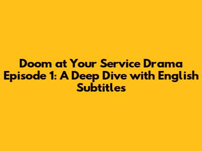 Doom at Your Service Drama Episode 1: A Deep Dive with English Subtitles