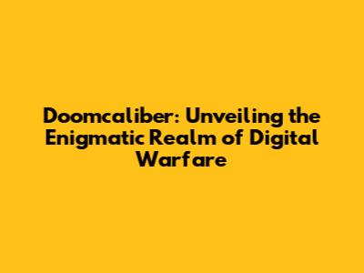 Doomcaliber: Unveiling the Enigmatic Realm of Digital Warfare