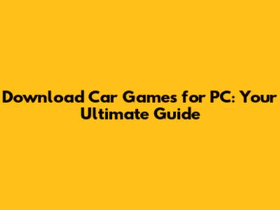 Download Car Games for PC: Your Ultimate Guide