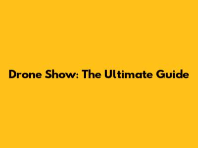Drone Show: The Ultimate Guide