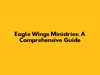 Eagle Wings Ministries: A Comprehensive Guide