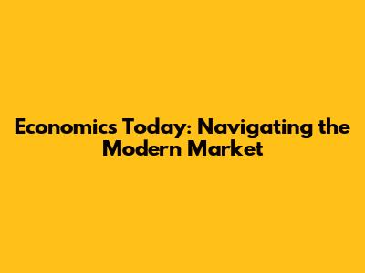 Economics Today: Navigating the Modern Market