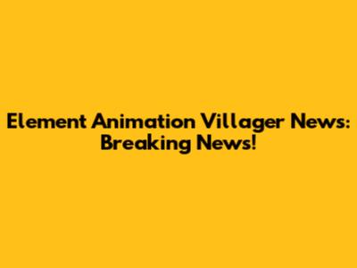 Element Animation Villager News: Breaking News!