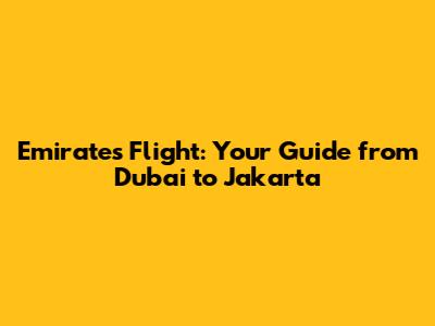 Emirates Flight: Your Guide from Dubai to Jakarta