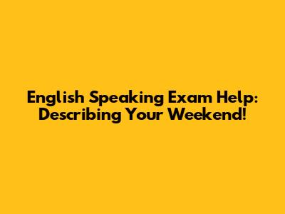 English Speaking Exam Help: Describing Your Weekend!