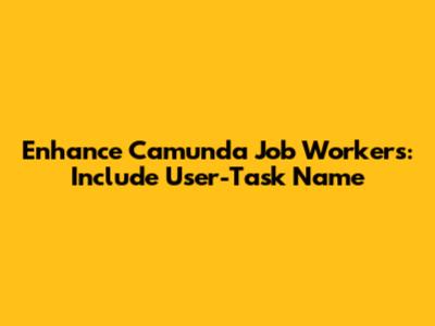 Enhance Camunda Job Workers: Include User-Task Name